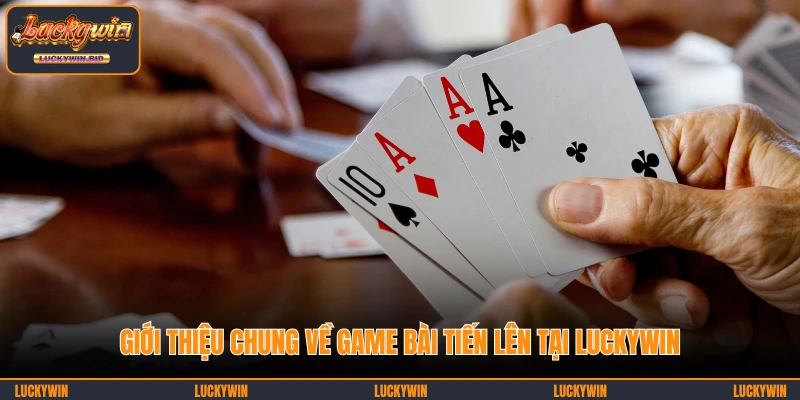 Giới thiệu chung về game bài Tiến lên tại LUCKYWIN